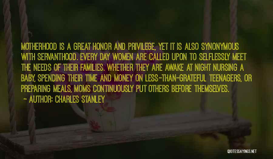 Charles Stanley Quotes: Motherhood Is A Great Honor And Privilege, Yet It Is Also Synonymous With Servanthood. Every Day Women Are Called Upon