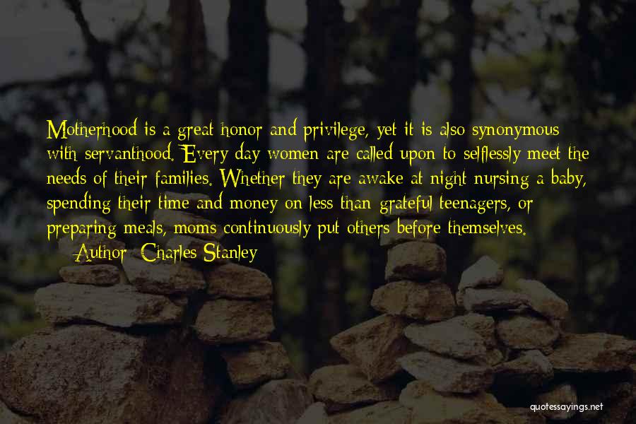 Charles Stanley Quotes: Motherhood Is A Great Honor And Privilege, Yet It Is Also Synonymous With Servanthood. Every Day Women Are Called Upon