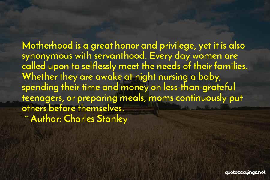Charles Stanley Quotes: Motherhood Is A Great Honor And Privilege, Yet It Is Also Synonymous With Servanthood. Every Day Women Are Called Upon