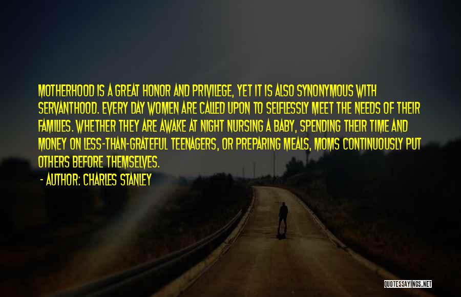 Charles Stanley Quotes: Motherhood Is A Great Honor And Privilege, Yet It Is Also Synonymous With Servanthood. Every Day Women Are Called Upon