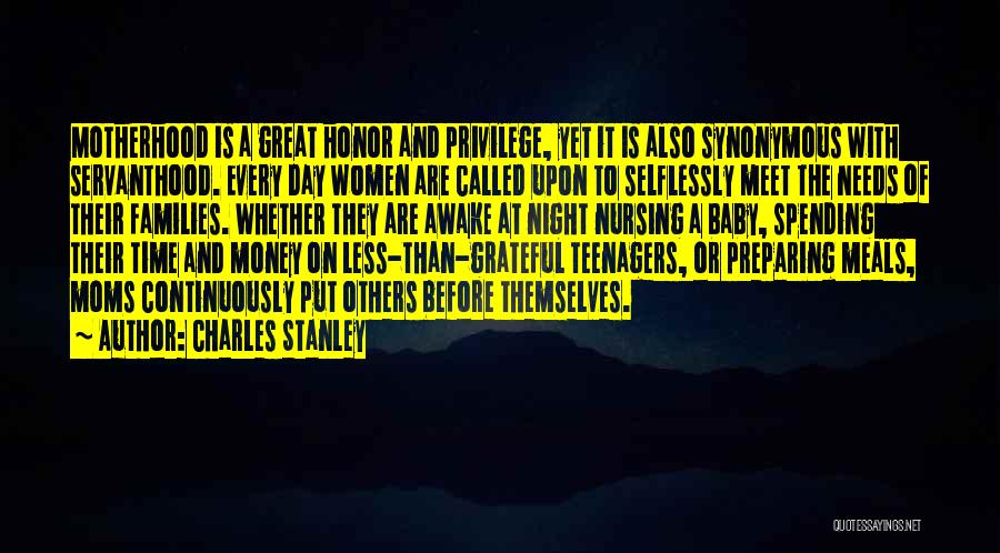 Charles Stanley Quotes: Motherhood Is A Great Honor And Privilege, Yet It Is Also Synonymous With Servanthood. Every Day Women Are Called Upon