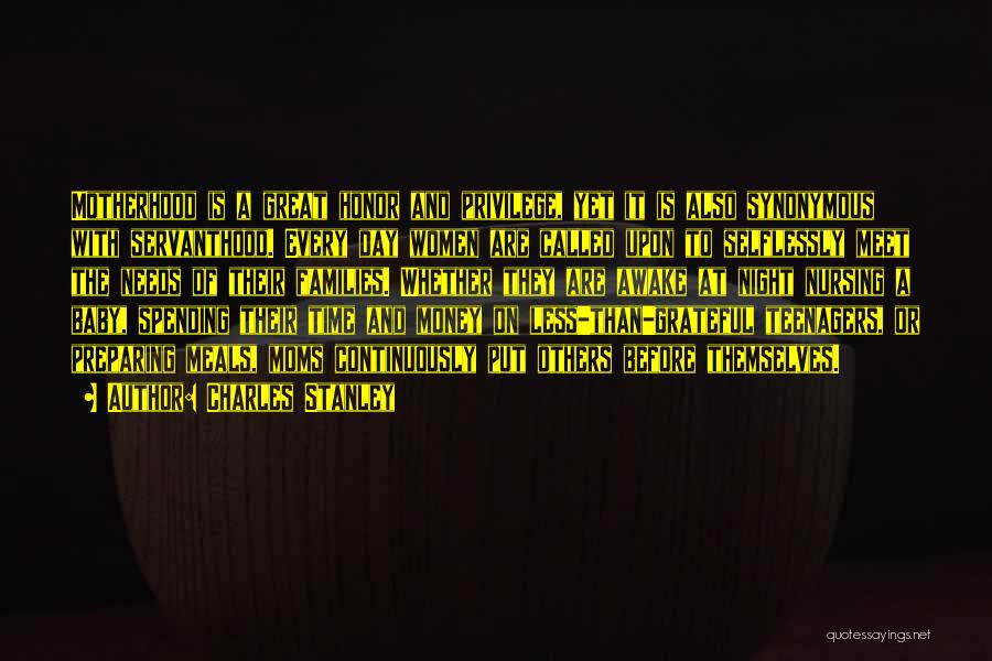 Charles Stanley Quotes: Motherhood Is A Great Honor And Privilege, Yet It Is Also Synonymous With Servanthood. Every Day Women Are Called Upon