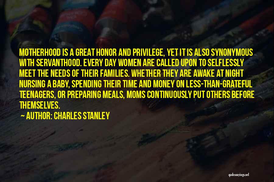 Charles Stanley Quotes: Motherhood Is A Great Honor And Privilege, Yet It Is Also Synonymous With Servanthood. Every Day Women Are Called Upon