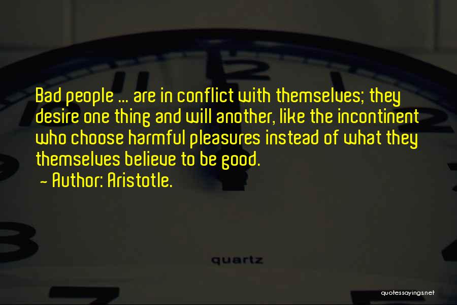 Aristotle. Quotes: Bad People ... Are In Conflict With Themselves; They Desire One Thing And Will Another, Like The Incontinent Who Choose