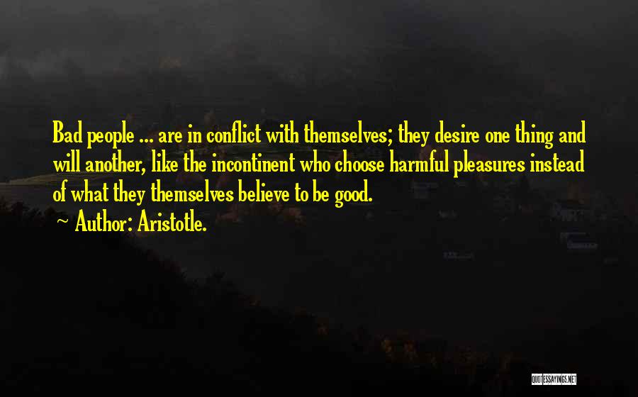 Aristotle. Quotes: Bad People ... Are In Conflict With Themselves; They Desire One Thing And Will Another, Like The Incontinent Who Choose