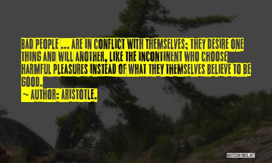 Aristotle. Quotes: Bad People ... Are In Conflict With Themselves; They Desire One Thing And Will Another, Like The Incontinent Who Choose