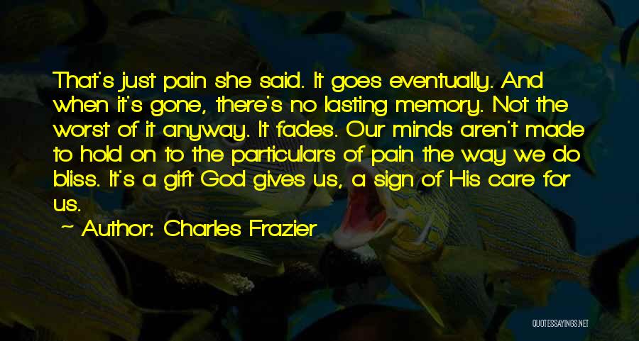 Charles Frazier Quotes: That's Just Pain She Said. It Goes Eventually. And When It's Gone, There's No Lasting Memory. Not The Worst Of