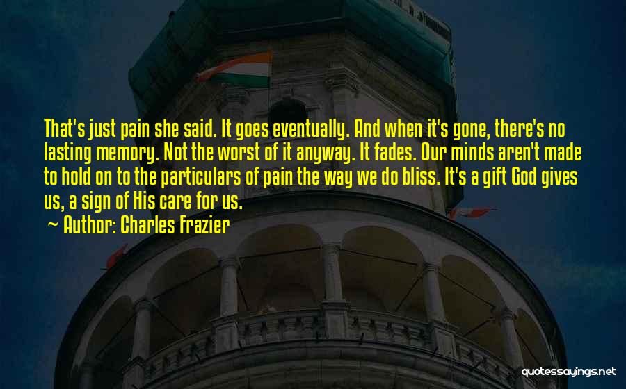Charles Frazier Quotes: That's Just Pain She Said. It Goes Eventually. And When It's Gone, There's No Lasting Memory. Not The Worst Of
