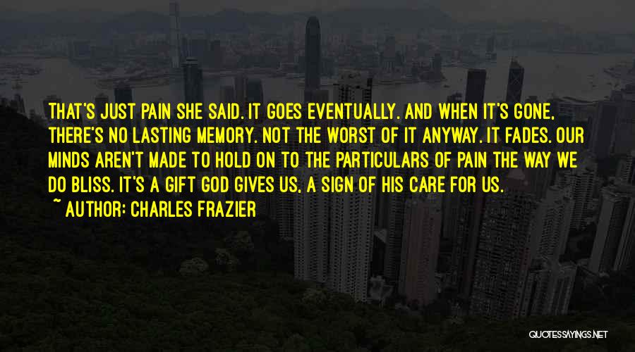 Charles Frazier Quotes: That's Just Pain She Said. It Goes Eventually. And When It's Gone, There's No Lasting Memory. Not The Worst Of