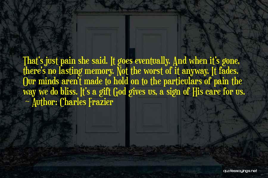 Charles Frazier Quotes: That's Just Pain She Said. It Goes Eventually. And When It's Gone, There's No Lasting Memory. Not The Worst Of