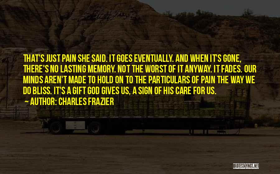 Charles Frazier Quotes: That's Just Pain She Said. It Goes Eventually. And When It's Gone, There's No Lasting Memory. Not The Worst Of