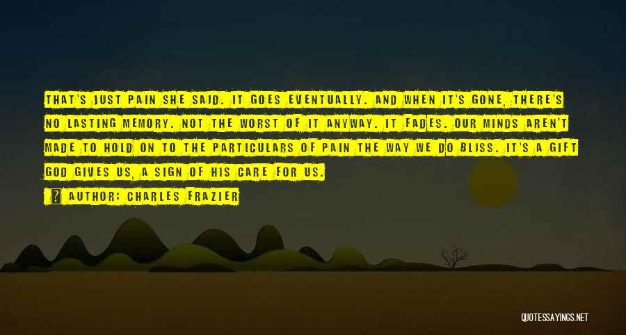 Charles Frazier Quotes: That's Just Pain She Said. It Goes Eventually. And When It's Gone, There's No Lasting Memory. Not The Worst Of