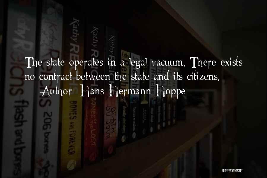 Hans-Hermann Hoppe Quotes: The State Operates In A Legal Vacuum. There Exists No Contract Between The State And Its Citizens.