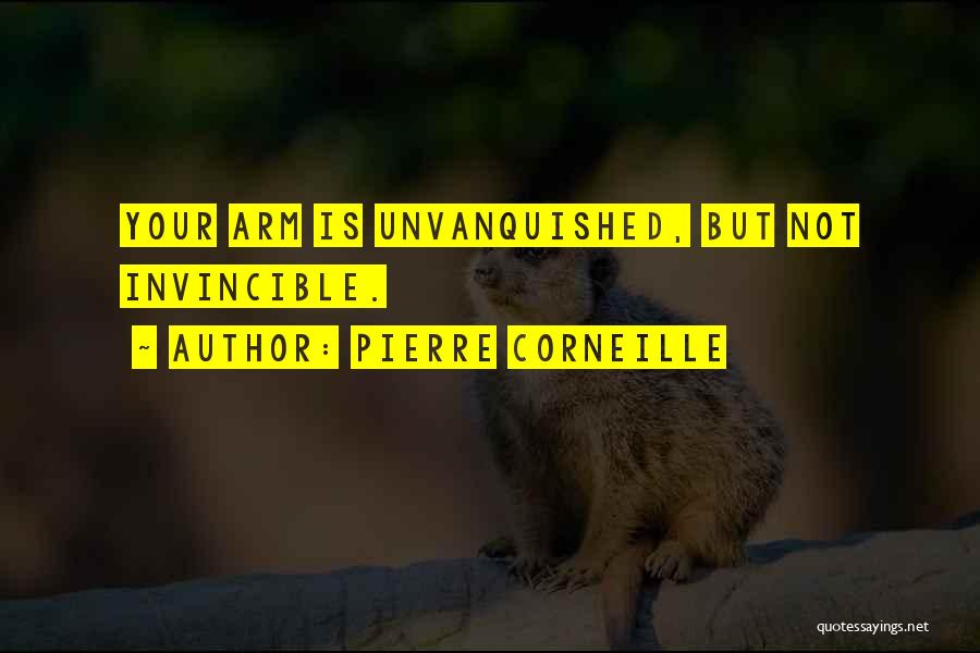 Pierre Corneille Quotes: Your Arm Is Unvanquished, But Not Invincible.