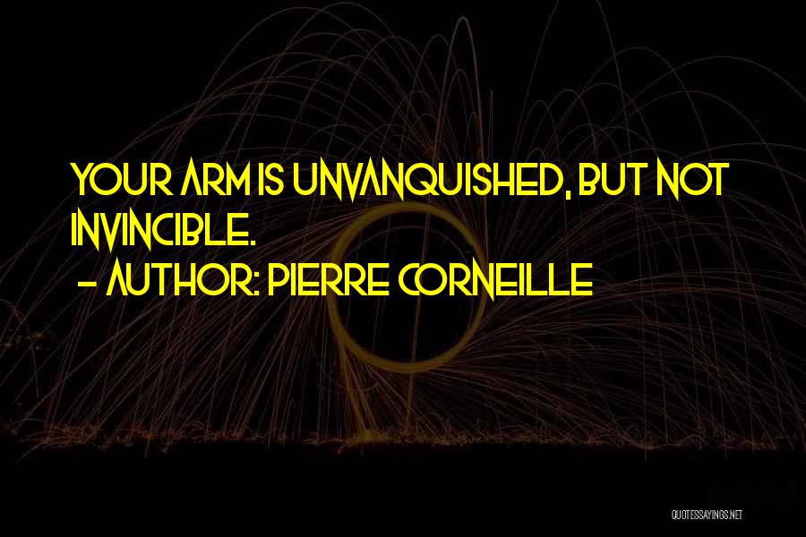 Pierre Corneille Quotes: Your Arm Is Unvanquished, But Not Invincible.