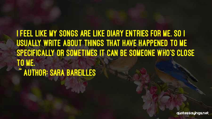 Sara Bareilles Quotes: I Feel Like My Songs Are Like Diary Entries For Me. So I Usually Write About Things That Have Happened