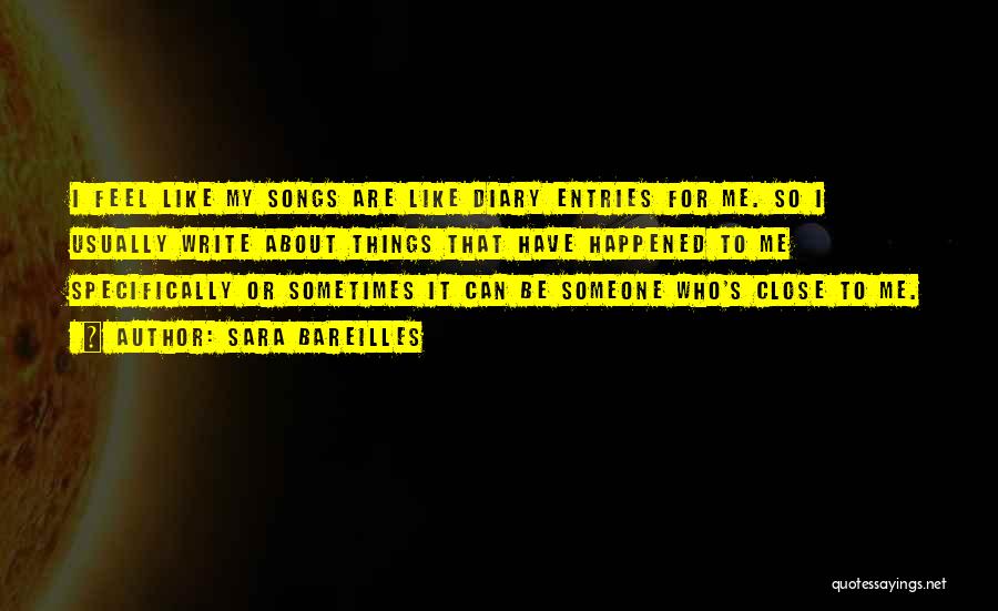 Sara Bareilles Quotes: I Feel Like My Songs Are Like Diary Entries For Me. So I Usually Write About Things That Have Happened