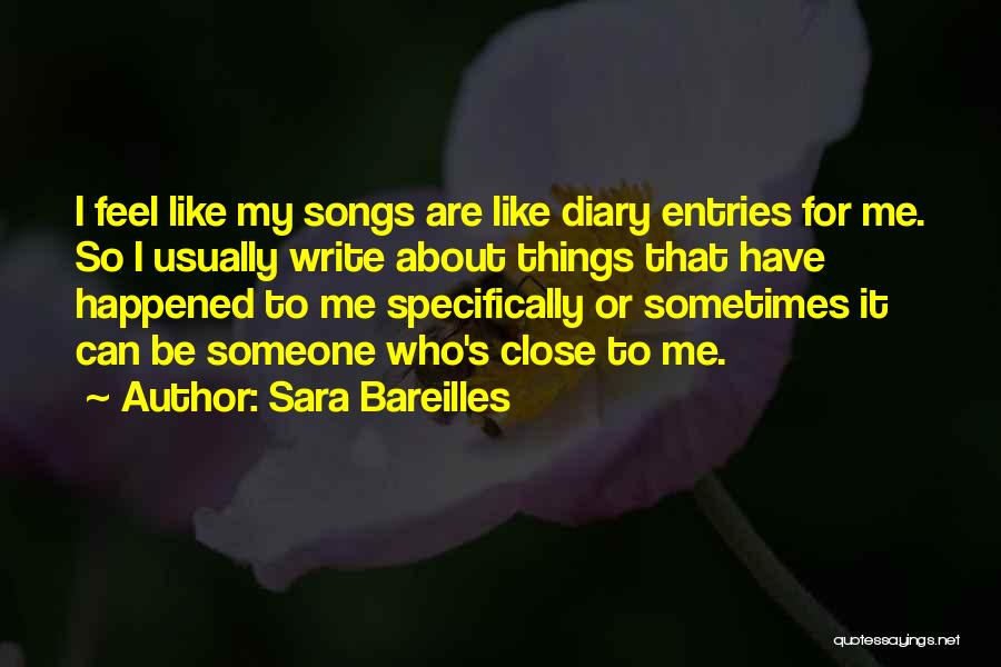 Sara Bareilles Quotes: I Feel Like My Songs Are Like Diary Entries For Me. So I Usually Write About Things That Have Happened