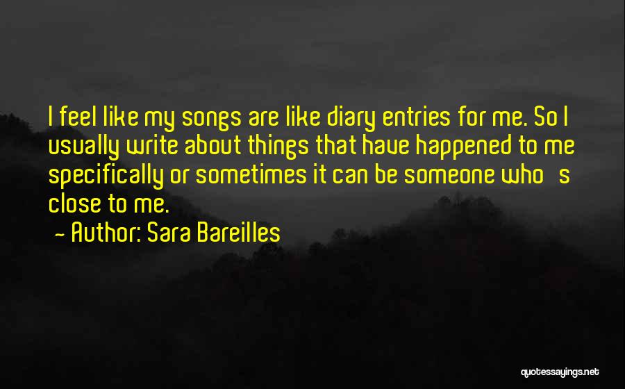 Sara Bareilles Quotes: I Feel Like My Songs Are Like Diary Entries For Me. So I Usually Write About Things That Have Happened