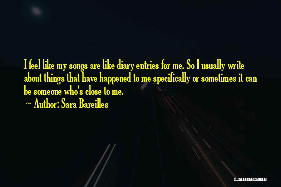 Sara Bareilles Quotes: I Feel Like My Songs Are Like Diary Entries For Me. So I Usually Write About Things That Have Happened