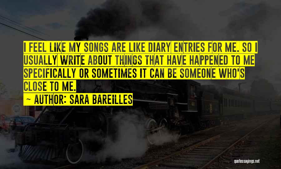 Sara Bareilles Quotes: I Feel Like My Songs Are Like Diary Entries For Me. So I Usually Write About Things That Have Happened