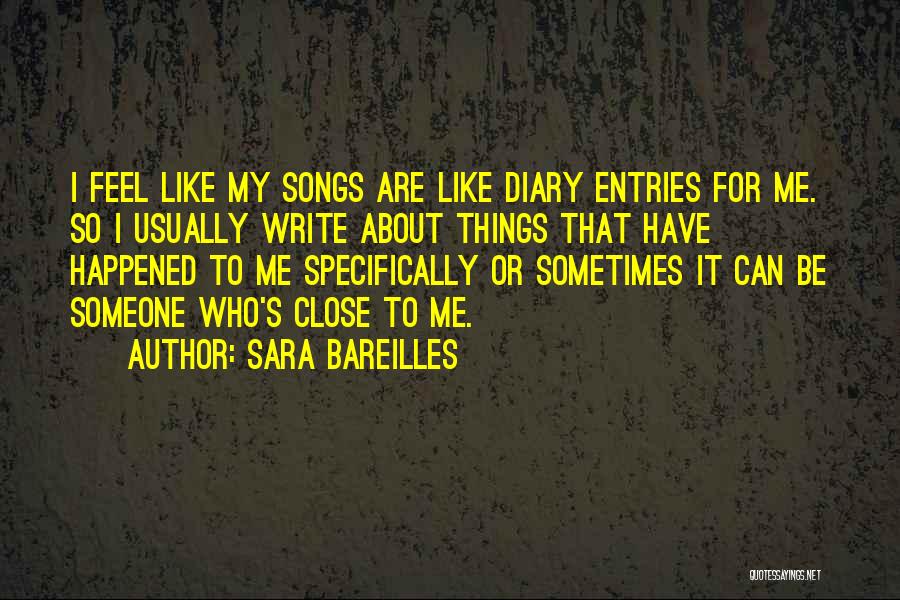 Sara Bareilles Quotes: I Feel Like My Songs Are Like Diary Entries For Me. So I Usually Write About Things That Have Happened
