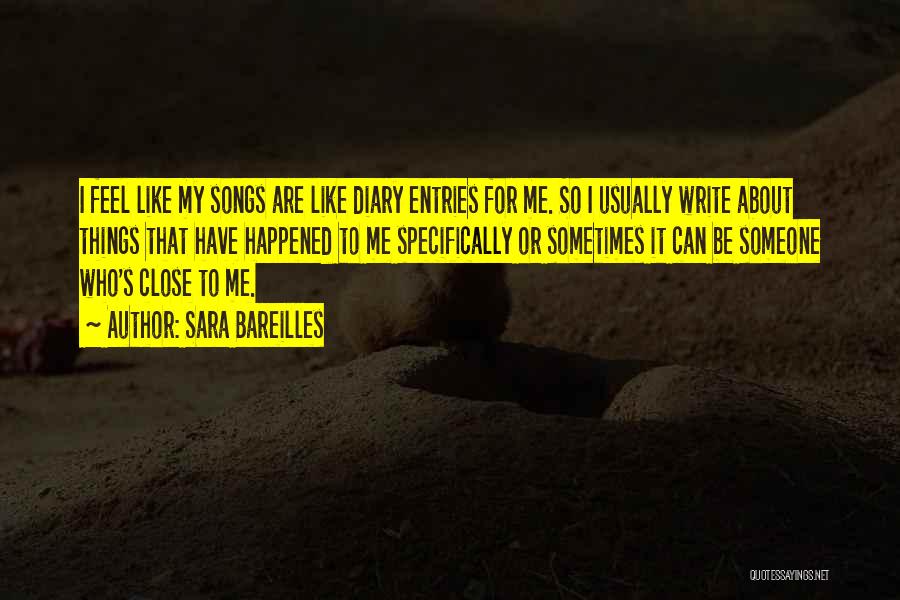 Sara Bareilles Quotes: I Feel Like My Songs Are Like Diary Entries For Me. So I Usually Write About Things That Have Happened