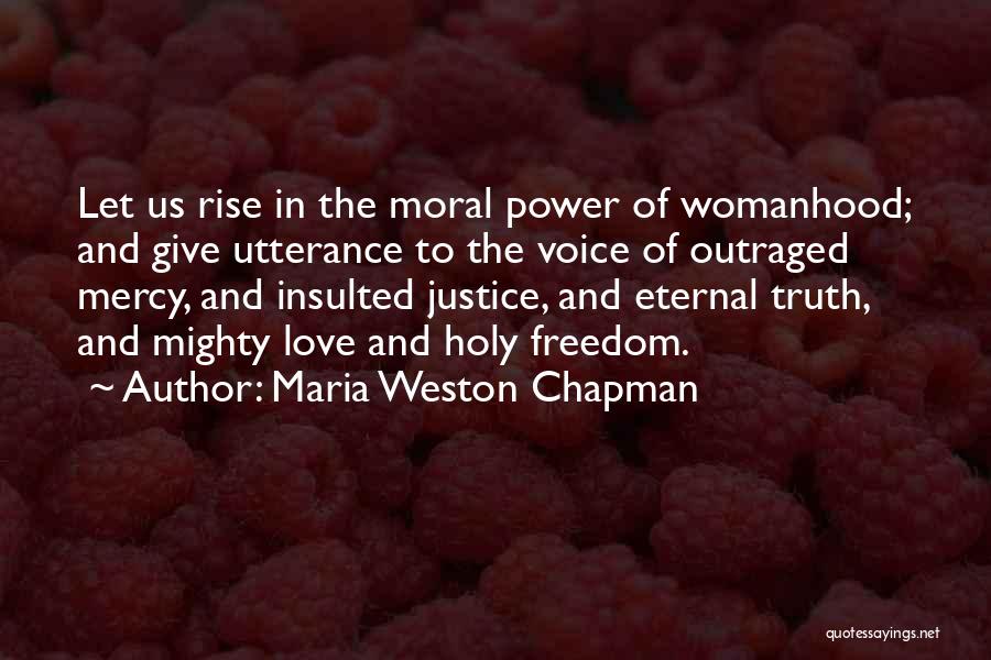 Maria Weston Chapman Quotes: Let Us Rise In The Moral Power Of Womanhood; And Give Utterance To The Voice Of Outraged Mercy, And Insulted