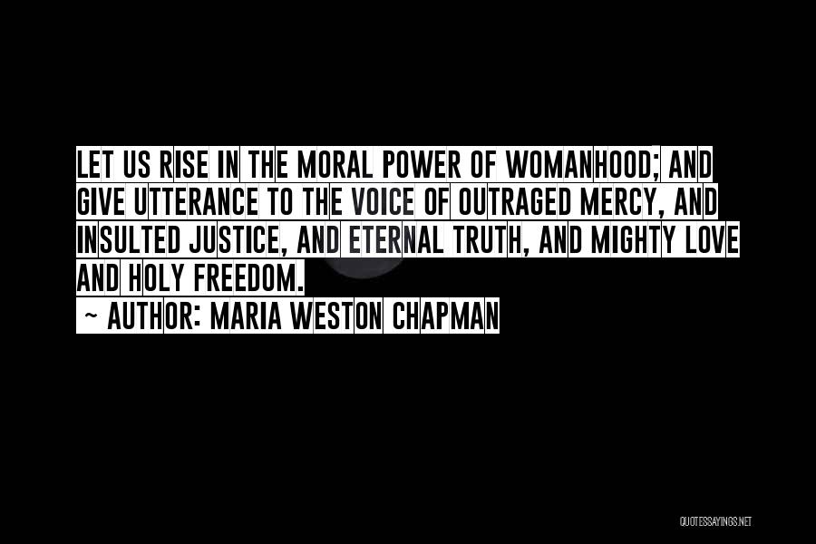 Maria Weston Chapman Quotes: Let Us Rise In The Moral Power Of Womanhood; And Give Utterance To The Voice Of Outraged Mercy, And Insulted