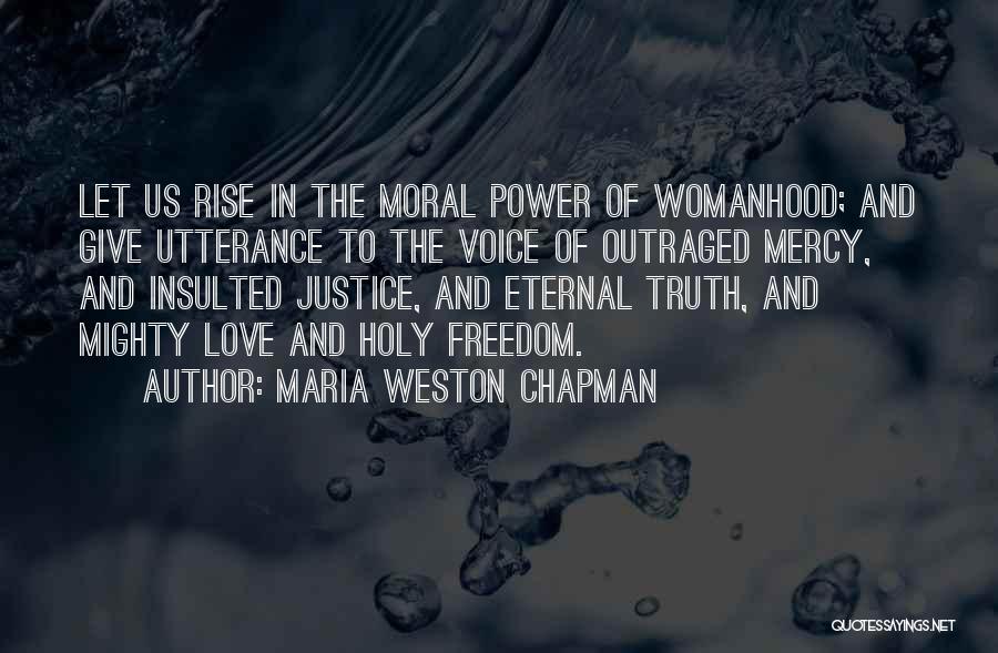 Maria Weston Chapman Quotes: Let Us Rise In The Moral Power Of Womanhood; And Give Utterance To The Voice Of Outraged Mercy, And Insulted