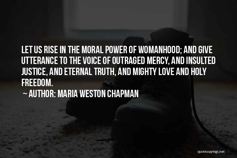 Maria Weston Chapman Quotes: Let Us Rise In The Moral Power Of Womanhood; And Give Utterance To The Voice Of Outraged Mercy, And Insulted