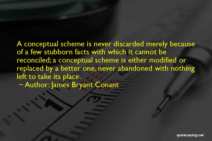 James Bryant Conant Quotes: A Conceptual Scheme Is Never Discarded Merely Because Of A Few Stubborn Facts With Which It Cannot Be Reconciled; A