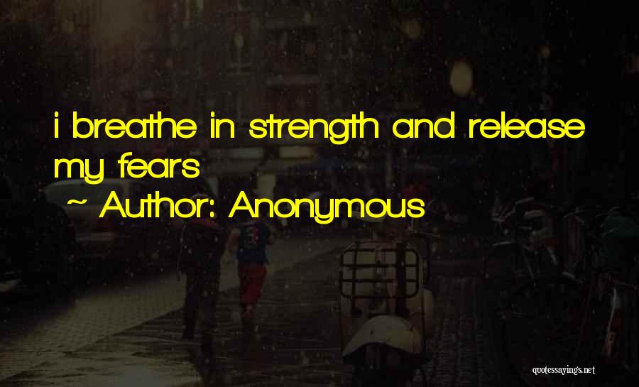 Anonymous Quotes: I Breathe In Strength And Release My Fears
