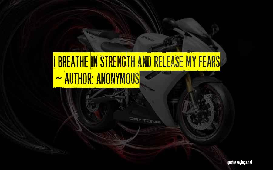 Anonymous Quotes: I Breathe In Strength And Release My Fears