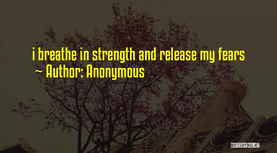 Anonymous Quotes: I Breathe In Strength And Release My Fears