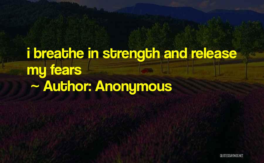 Anonymous Quotes: I Breathe In Strength And Release My Fears