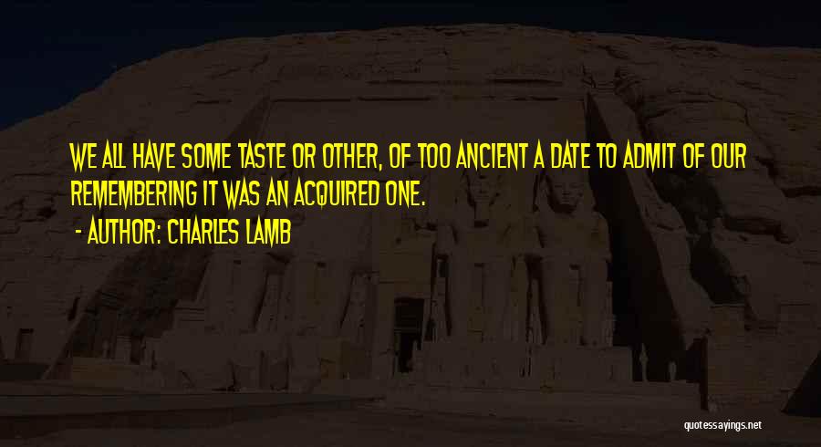 Charles Lamb Quotes: We All Have Some Taste Or Other, Of Too Ancient A Date To Admit Of Our Remembering It Was An