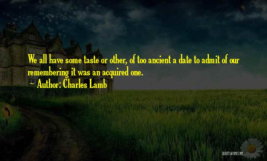 Charles Lamb Quotes: We All Have Some Taste Or Other, Of Too Ancient A Date To Admit Of Our Remembering It Was An