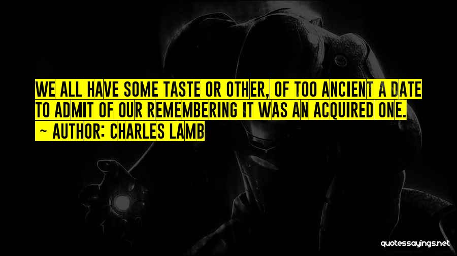 Charles Lamb Quotes: We All Have Some Taste Or Other, Of Too Ancient A Date To Admit Of Our Remembering It Was An