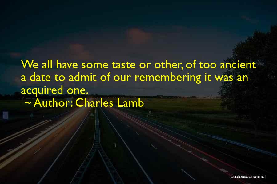 Charles Lamb Quotes: We All Have Some Taste Or Other, Of Too Ancient A Date To Admit Of Our Remembering It Was An
