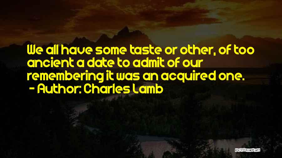 Charles Lamb Quotes: We All Have Some Taste Or Other, Of Too Ancient A Date To Admit Of Our Remembering It Was An