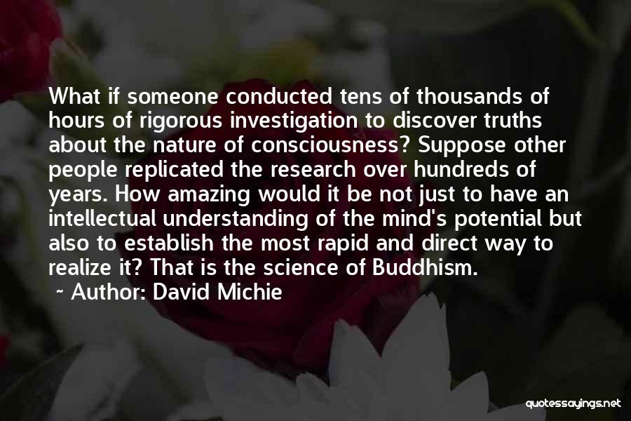 David Michie Quotes: What If Someone Conducted Tens Of Thousands Of Hours Of Rigorous Investigation To Discover Truths About The Nature Of Consciousness?