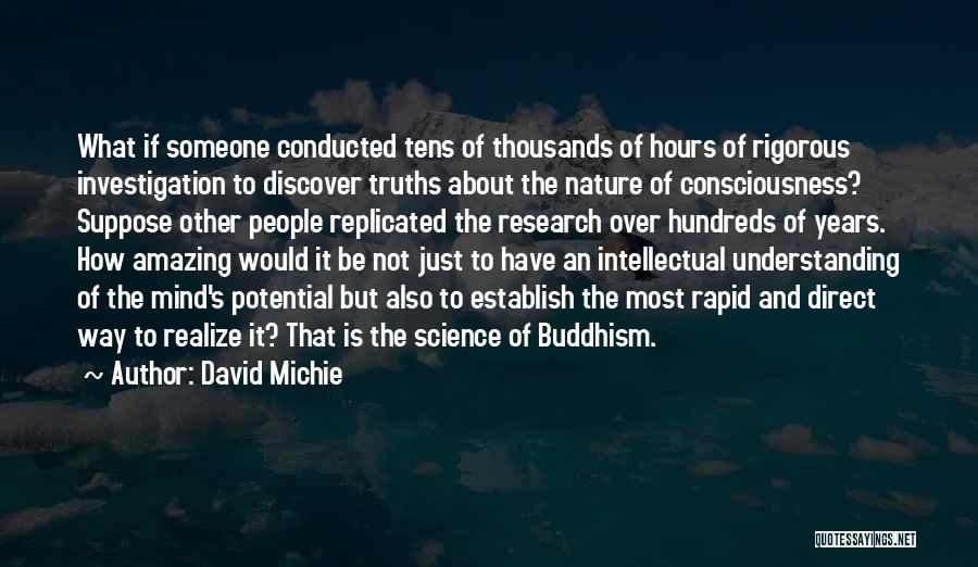 David Michie Quotes: What If Someone Conducted Tens Of Thousands Of Hours Of Rigorous Investigation To Discover Truths About The Nature Of Consciousness?