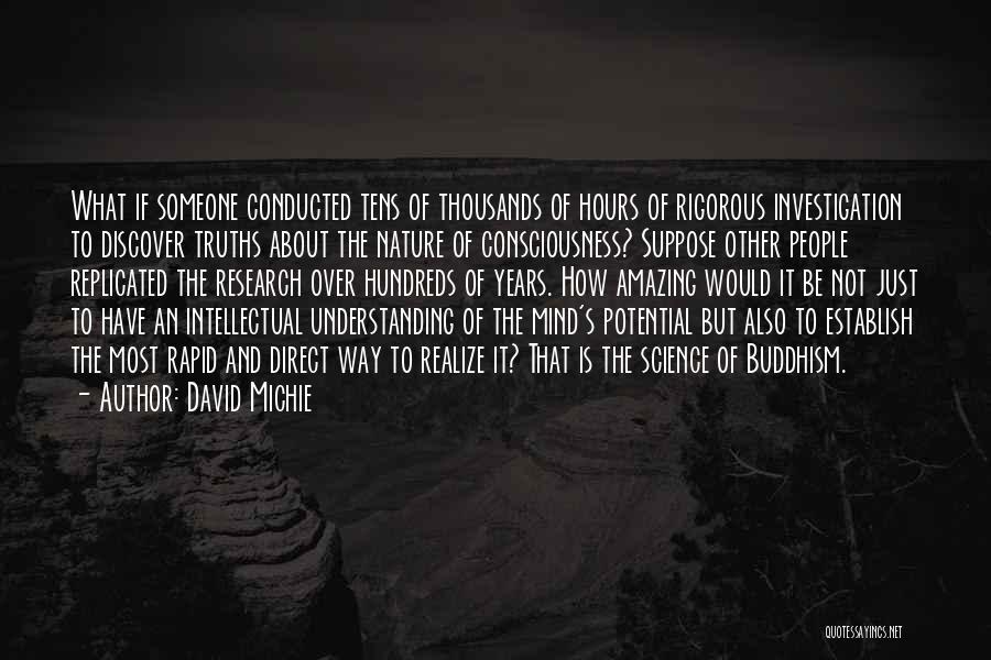 David Michie Quotes: What If Someone Conducted Tens Of Thousands Of Hours Of Rigorous Investigation To Discover Truths About The Nature Of Consciousness?