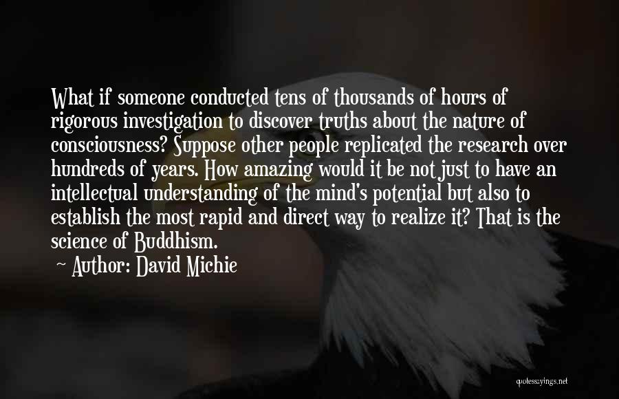 David Michie Quotes: What If Someone Conducted Tens Of Thousands Of Hours Of Rigorous Investigation To Discover Truths About The Nature Of Consciousness?