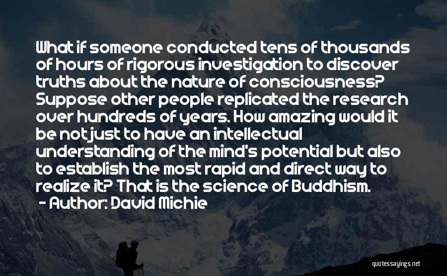 David Michie Quotes: What If Someone Conducted Tens Of Thousands Of Hours Of Rigorous Investigation To Discover Truths About The Nature Of Consciousness?