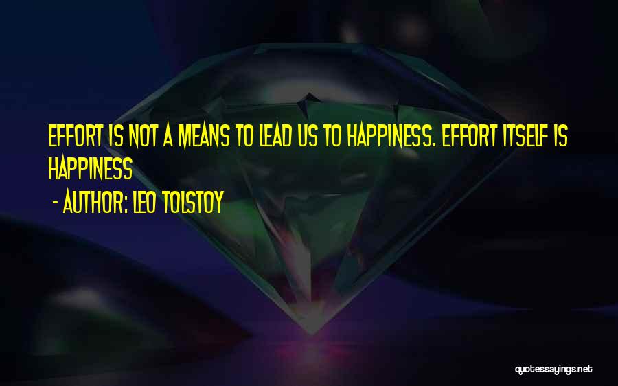 Leo Tolstoy Quotes: Effort Is Not A Means To Lead Us To Happiness. Effort Itself Is Happiness