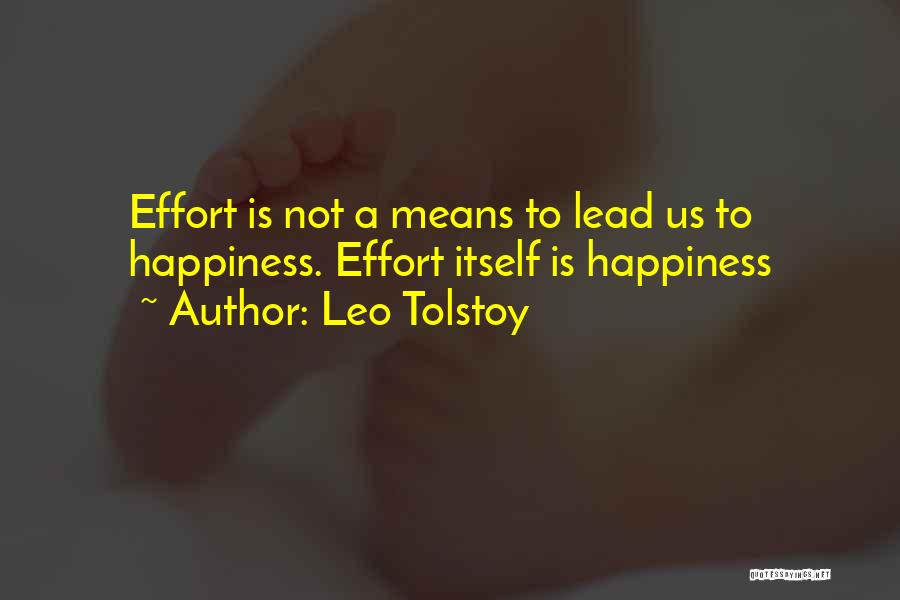 Leo Tolstoy Quotes: Effort Is Not A Means To Lead Us To Happiness. Effort Itself Is Happiness