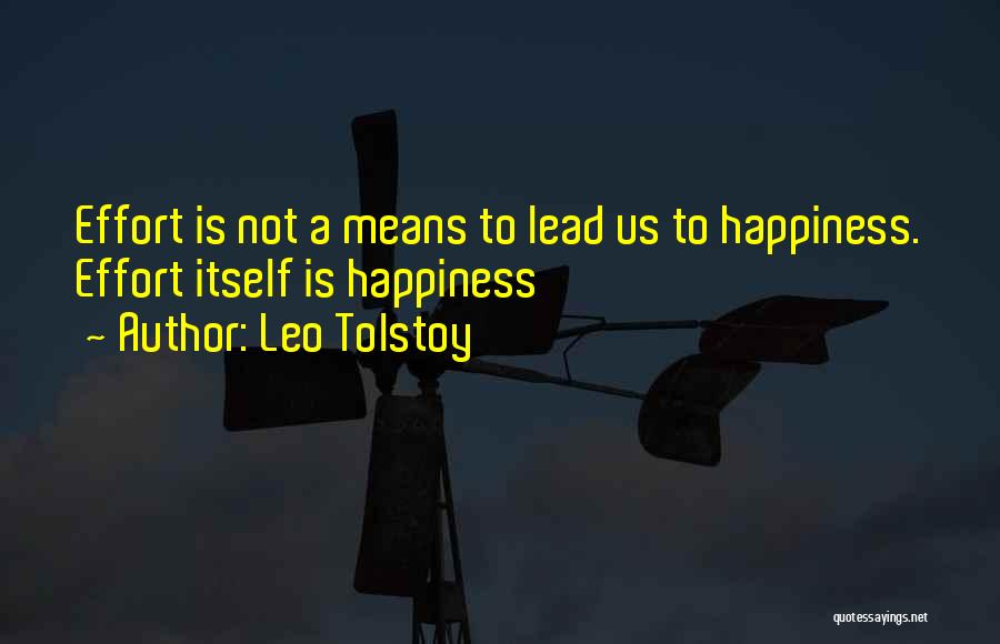 Leo Tolstoy Quotes: Effort Is Not A Means To Lead Us To Happiness. Effort Itself Is Happiness