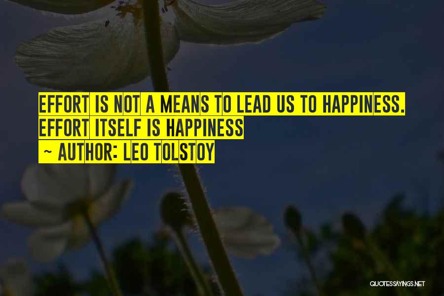 Leo Tolstoy Quotes: Effort Is Not A Means To Lead Us To Happiness. Effort Itself Is Happiness